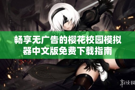 畅享无广告的樱花校园模拟器中文版免费下载指南