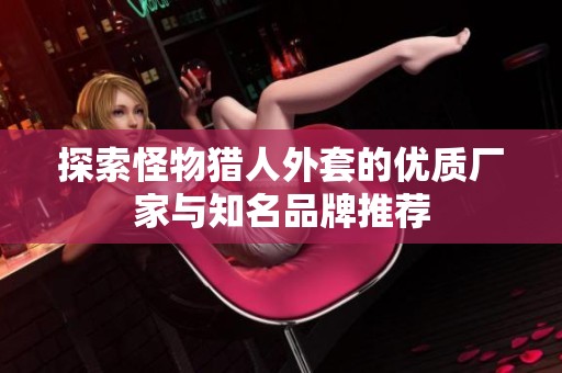 探索怪物猎人外套的优质厂家与知名品牌推荐