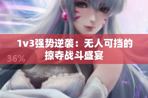 1v3强势逆袭：无人可挡的掠夺战斗盛宴
