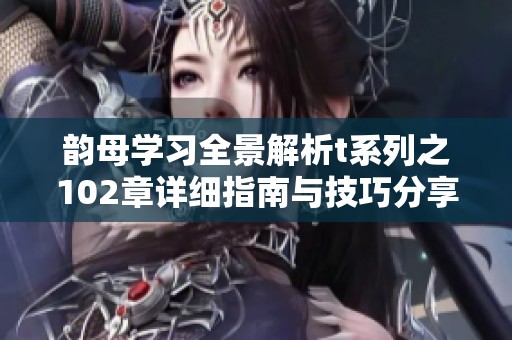 韵母学习全景解析t系列之102章详细指南与技巧分享