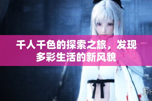 千人千色的探索之旅，发现多彩生活的新风貌