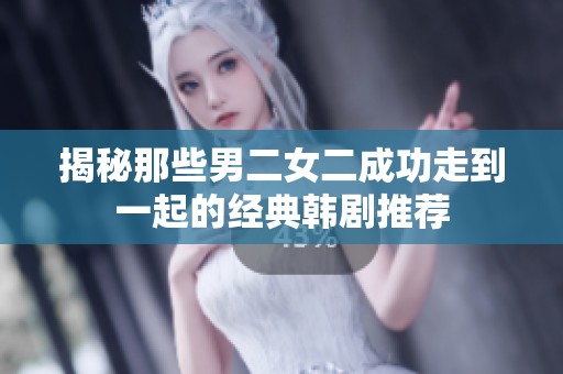 揭秘那些男二女二成功走到一起的经典韩剧推荐