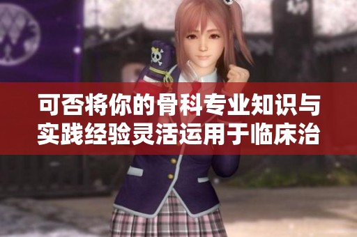 可否将你的骨科专业知识与实践经验灵活运用于临床治疗中