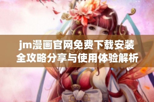 jm漫画官网免费下载安装全攻略分享与使用体验解析