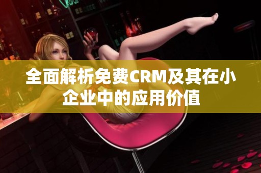 全面解析免费CRM及其在小企业中的应用价值