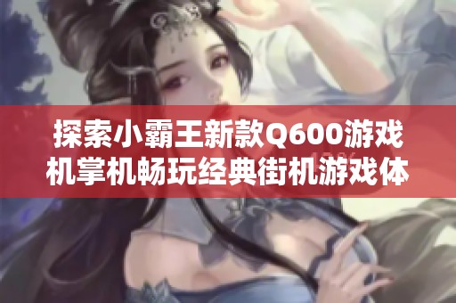 探索小霸王新款Q600游戏机掌机畅玩经典街机游戏体验