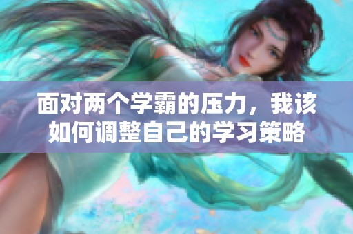 面对两个学霸的压力，我该如何调整自己的学习策略