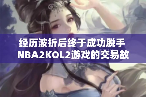 经历波折后终于成功脱手 NBA2KOL2游戏的交易故事