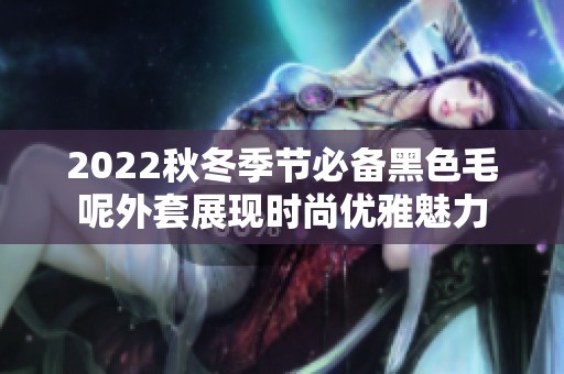 2022秋冬季节必备黑色毛呢外套展现时尚优雅魅力