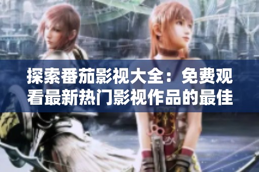 探索番茄影视大全：免费观看最新热门影视作品的最佳平台