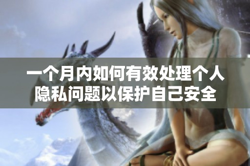 一个月内如何有效处理个人隐私问题以保护自己安全