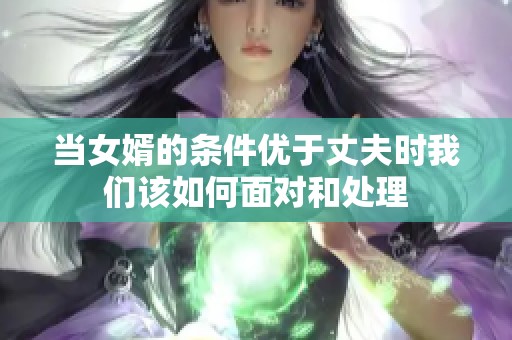 当女婿的条件优于丈夫时我们该如何面对和处理