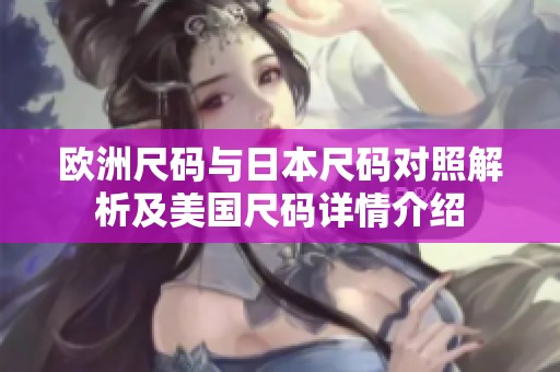 欧洲尺码与日本尺码对照解析及美国尺码详情介绍