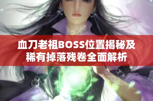 血刀老祖BOSS位置揭秘及稀有掉落残卷全面解析