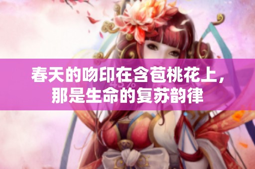 春天的吻印在含苞桃花上，那是生命的复苏韵律