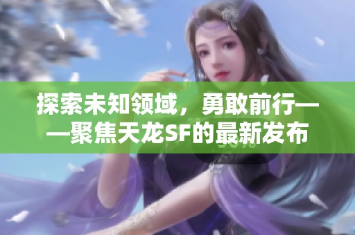 探索未知领域，勇敢前行——聚焦天龙SF的最新发布