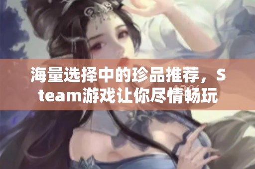 海量选择中的珍品推荐，Steam游戏让你尽情畅玩