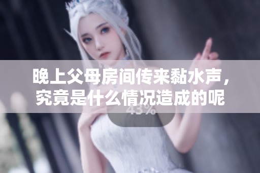 晚上父母房间传来黏水声，究竟是什么情况造成的呢