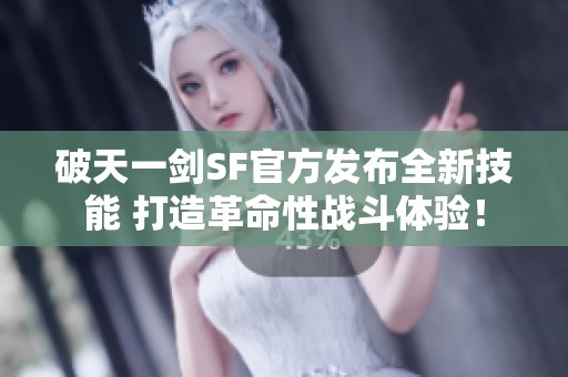 破天一剑SF官方发布全新技能 打造革命性战斗体验！