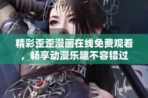 精彩歪歪漫画在线免费观看，畅享动漫乐趣不容错过