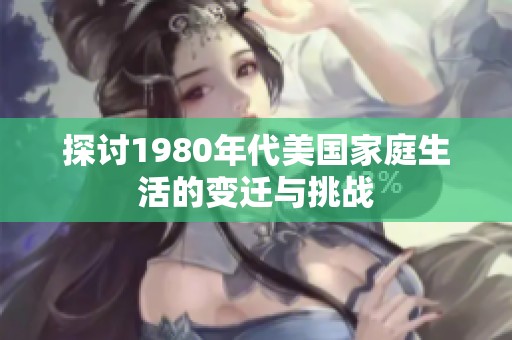 探讨1980年代美国家庭生活的变迁与挑战
