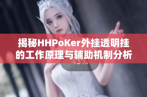 揭秘HHPoKer外挂透明挂的工作原理与辅助机制分析