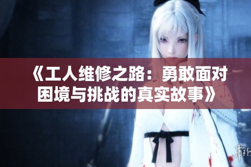 《工人维修之路：勇敢面对困境与挑战的真实故事》