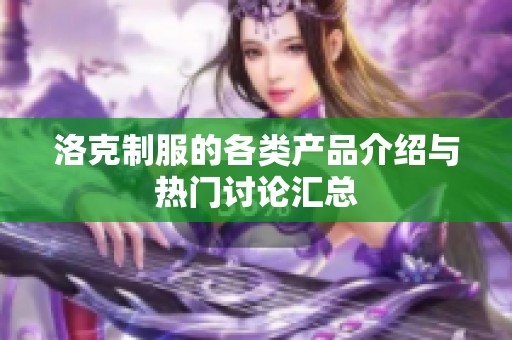 洛克制服的各类产品介绍与热门讨论汇总