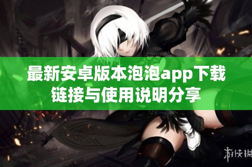最新安卓版本泡泡app下载链接与使用说明分享