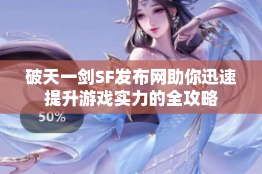 破天一剑SF发布网助你迅速提升游戏实力的全攻略