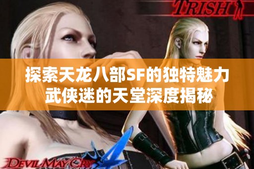 探索天龙八部SF的独特魅力 武侠迷的天堂深度揭秘