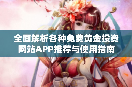 全面解析各种免费黄金投资网站APP推荐与使用指南