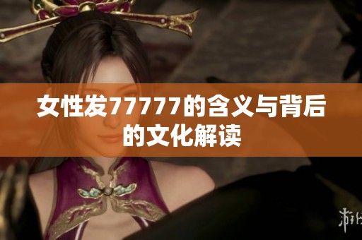 女性发77777的含义与背后的文化解读