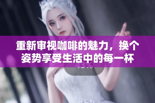 重新审视咖啡的魅力，换个姿势享受生活中的每一杯