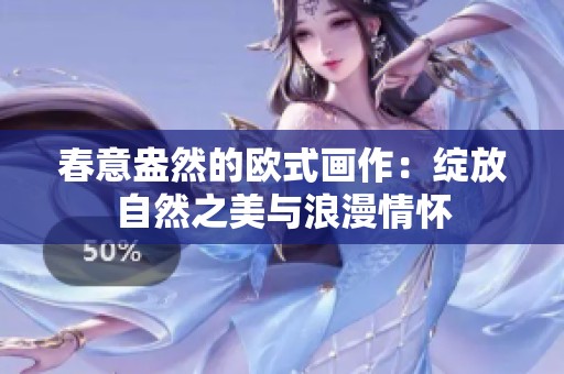 春意盎然的欧式画作：绽放自然之美与浪漫情怀