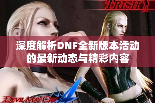 深度解析DNF全新版本活动的最新动态与精彩内容