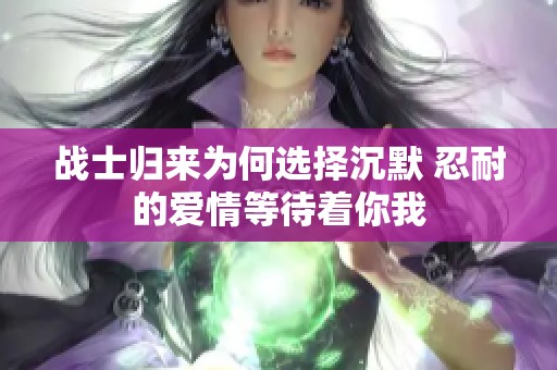 战士归来为何选择沉默 忍耐的爱情等待着你我