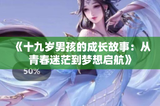 《十九岁男孩的成长故事：从青春迷茫到梦想启航》