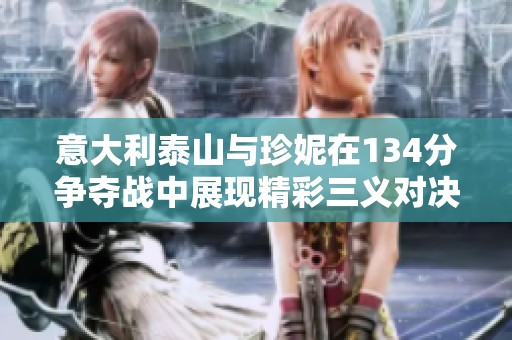 意大利泰山与珍妮在134分争夺战中展现精彩三义对决