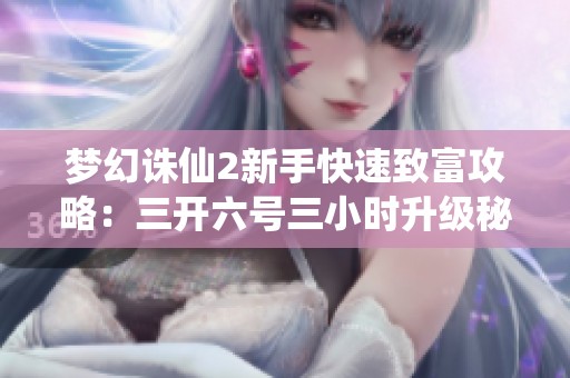 梦幻诛仙2新手快速致富攻略：三开六号三小时升级秘籍