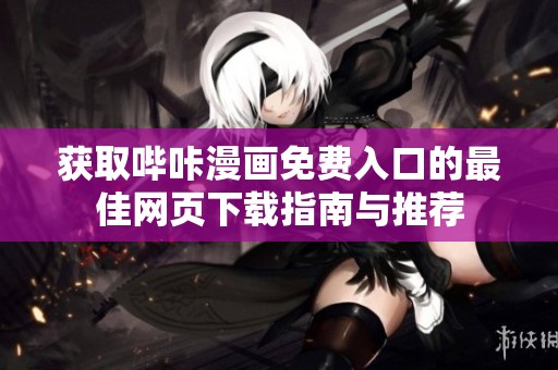 获取哔咔漫画免费入口的最佳网页下载指南与推荐