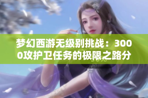 梦幻西游无级别挑战：3000攻护卫任务的极限之路分析