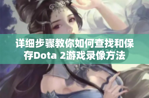 详细步骤教你如何查找和保存Dota 2游戏录像方法