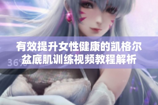 有效提升女性健康的凯格尔盆底肌训练视频教程解析