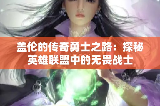 盖伦的传奇勇士之路：探秘英雄联盟中的无畏战士