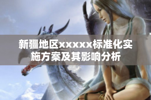 新疆地区xxxxx标准化实施方案及其影响分析