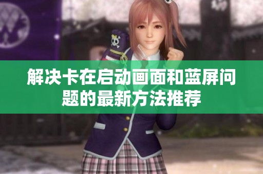 解决卡在启动画面和蓝屏问题的最新方法推荐