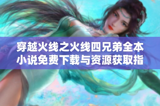 穿越火线之火线四兄弟全本小说免费下载与资源获取指南