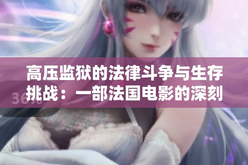 高压监狱的法律斗争与生存挑战：一部法国电影的深刻启示