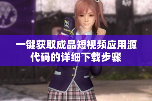 一键获取成品短视频应用源代码的详细下载步骤